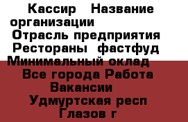 Кассир › Название организации ­ Burger King › Отрасль предприятия ­ Рестораны, фастфуд › Минимальный оклад ­ 1 - Все города Работа » Вакансии   . Удмуртская респ.,Глазов г.